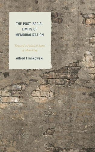The Post-Racial Limits of Memorialization Toward a Political Sense of Mourning