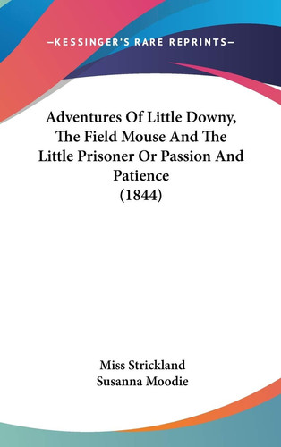 Adventures of Little Downy, the Field Mouse and the Little Prisoner Or Passion and Patience