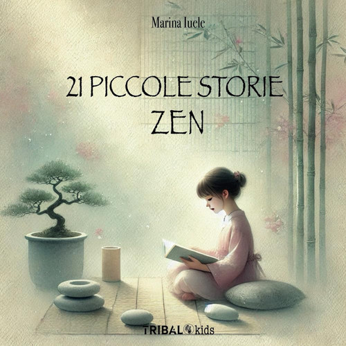 21 PICCOLE STORIE ZEN: Un viaggio per piccoli e grandi cercatori di meraviglia