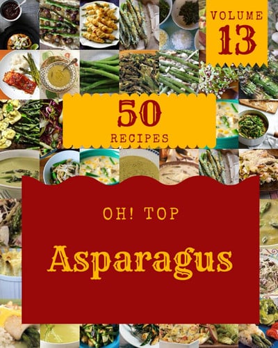Oh! Top 50 Asparagus Recipes Volume 13: Keep Calm and Try Asparagus Cookbook