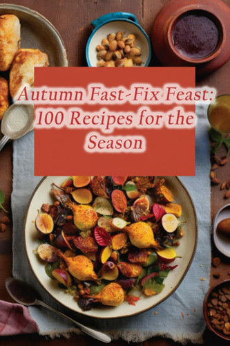 Autumn Fast-Fix Feast 100 Recipes for the Season