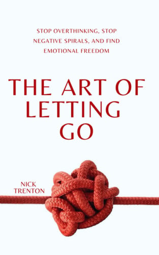 The Art of Letting Go Stop Overthinking, Stop Negative Spirals, and Find Emotional Freedom