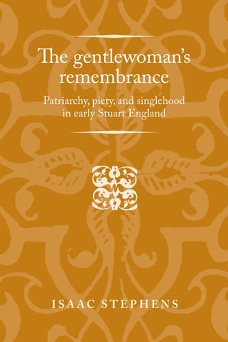 The Gentlewoman's Remembrance Patriarchy, Piety, and Singlehood in Early Stuart England