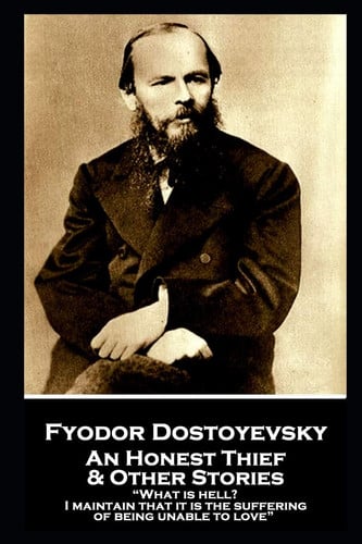 Fyodor Dostoevsky - an Honest Thief & Other Stories What Is Hell? I Maintain That It Is the Suffering of Being Unable to Love