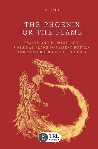 The Phoenix Or the Flame Essays on J.K. Rowling's Original Plans for Harry Potter and the Order of the Phoenix