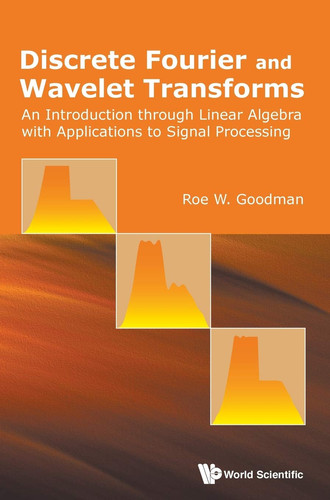Discrete Fourier and Wavelet Transforms An Introduction Through Linear Algebra with Applications to Signal Processing