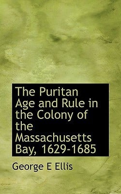 The Puritan Age and Rule in the Colony of the Massachusetts Bay, 1629-1685