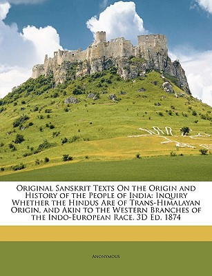 Original Sanskrit Texts On the Origin and History of the People of India: Inquiry Whether the Hindus Are of Trans-Himalayan Origin, and Akin to the ... Race. 3D Ed. 1874 (Sanskrit Edition) - Anonymous