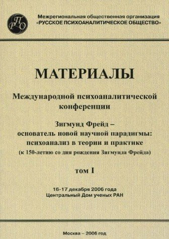 Зигмунд Фрейд–основатель новой научной парадигмы психоанализ в теории и практике (к 150-летию со дня рождения Зигмунда Фрейда) : материалы Международной психоаналитической конференции, 16-17 декабря 2006 года, Центральный Дом ученых РАН, г. Москва