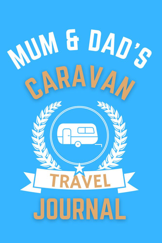 Mum & Dad's Caravan Travel Journal - The Perfect Gift For A Mum & Dad With A Caravan: - A Quality Journal For Mum & Dad To Record Their Memorable Caravan Road Trip Overnight Stopovers