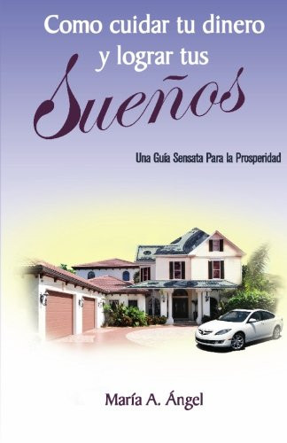 Como Cuidar tu Dinero y Lograr tus Sueños Una Guia Sensata Para la Prosperidad