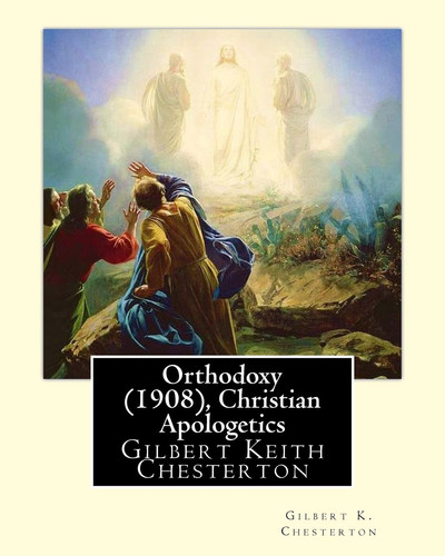 Orthodoxy (1908), By Gilbert K. Chesterton ( Christian Apologetics ) Gilbert Keith Chesterton