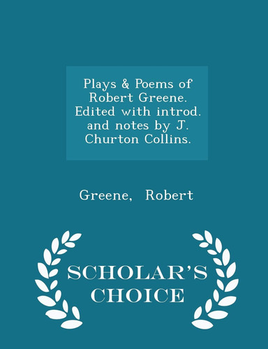 Plays & Poems of Robert Greene. Edited with Introd. and Notes by J. Churton Collins. - Scholar's Choice Edition