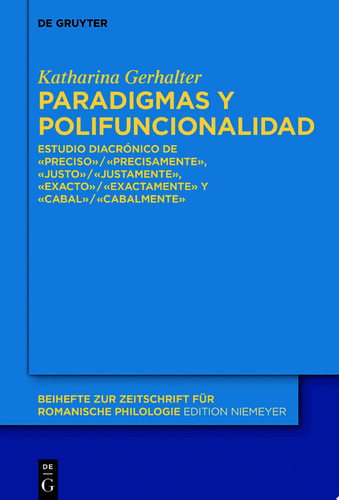 Paradigmas y polifuncionalidad Estudio diacrónico de «preciso»/«precisamente», «justo»/«justamente», «exacto»/«exactamente» y «cabal»/«cabalmente» - Katharina Gerhalter