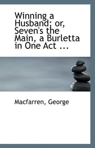 Winning a Husband; or, Seven's the Main, a Burletta in One Act ...