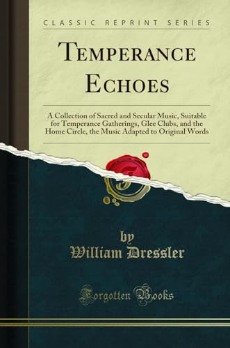 Temperance Echoes A Collection of Sacred and Secular Music, Suitable for Temperance Gatherings, Glee Clubs, and the Home Circle, the Music Adapted to Original Words