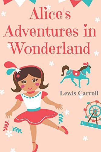 Alice's Adventures in Wonderland : Lewis Carroll Experience Her Adventures with Her in This Strange World Full of Fun, Mystery and Adventures