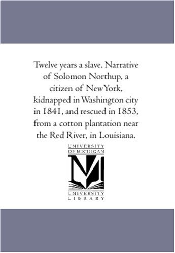 Twelve years a slave. Narrative of Solomon Northup, a citizen of NewYork, kidnapped in Washington city in 1841, and rescued in 1853, from a cotton plantation near the Red River, in Louisiana.