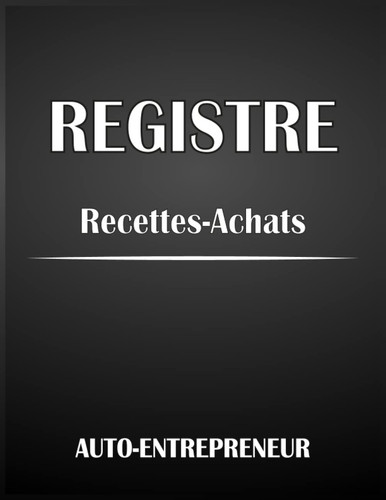 livre de compte auto-entrepreneur recette et achats: registre des recettes auto-entrepreneur micro-entreprise | Livre Chronologique des Recettes ... aux obligations comptables (French Edition)