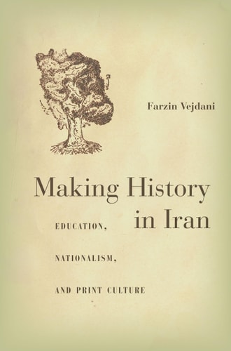 Making history in Iran : education, nationalism, and print culture