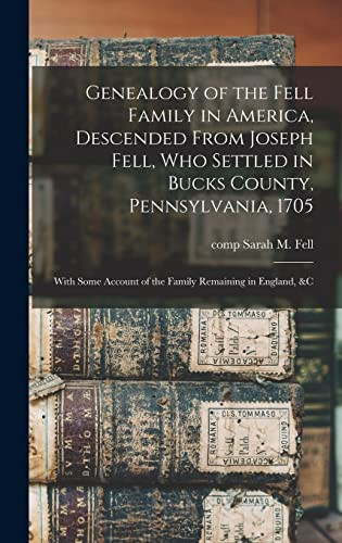 Genealogy of the Fell Family in America, Descended From Joseph Fell, who Settled in Bucks County, Pennsylvania, 1705 With Some Account of the Family Remaining in England, &c
