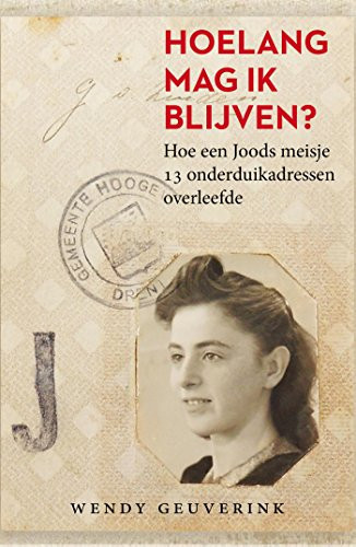 Hoelang mag ik blijven? hoe een Joods meisje derdien onderduikadressen overleefde - Wendy Geuverink