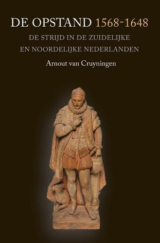 De Opstand 1568-1648 de strijd in de Zuidelijke en Noordelijke Nederlanden - Arnout van Cruyningen