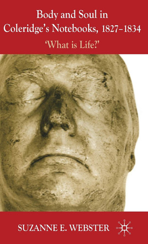 Body and Soul in Coleridge's Notebooks, 1827-1834 'What is Life?'
