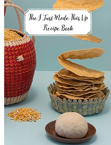 The I Just Made This Up Recipe Book Sometimes When You Just Make It Up, It's Amazing! Make Sure You Don't Forget and Jot It Down in This Recipe Journal