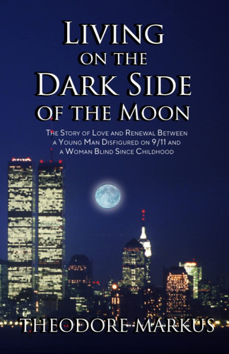 Living on the Dark Side of the Moon: The Story of Love and Renewal Between a Young Man Disfigured on 9/11 and a Beautiful Woman Blinded by a Brain Tumor