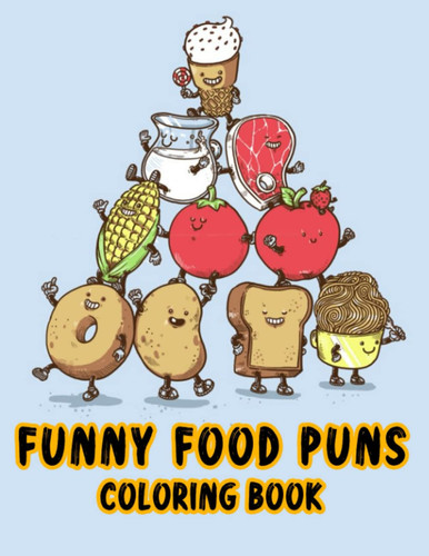 Funny Food Puns Coloring Book: Sarcasm & Hilarious Coloring Pages With Incredible Illustrations Unleash Creativity Energy Gift Idea For Teens, Adults Fun And Relaxation