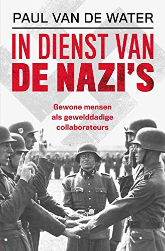 In dienst van de nazi's gewone mensen als gewelddadige collaborateurs - Paul van de Water
