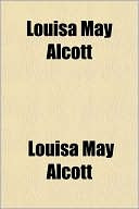 Louisa May Alcott: Her Life, Letters, and Journals