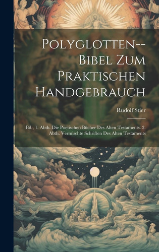 Polyglotten--Bibel Zum Praktischen Handgebrauch: Bd., 1. Abth. Die Poetischen Bücher Des Alten Testaments. 2. Abth. Vermischte Schriften Des Alten Testaments (Multilingual Edition) - Rudolf Stier