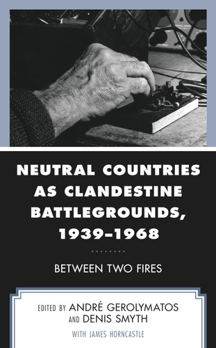 Neutral Countries as Clandestine Battlegrounds, 1939–1968 Between Two Fires