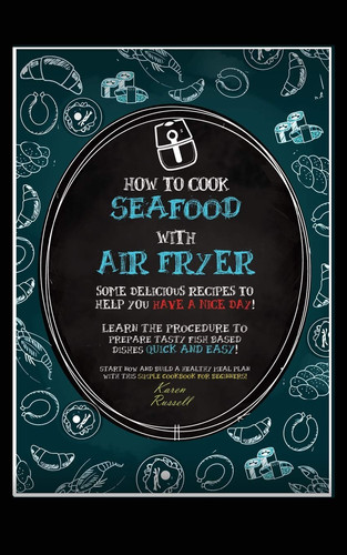 How to Cook Seafood with Air Fryer Some Delicious Recipes to Help You Have a Nice Day! Learn the Procedure to Prepare Fish Based Dishes Quick and Easy! Start Now and Build a Healthy Meal Plan with this Simple Cookbook for Beginners!