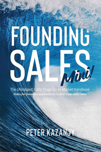 Founding Sales Mini The Abridged Early Stage Go-To-Market Handbook