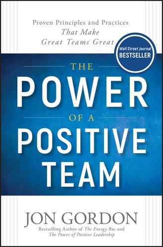 The Power of a Positive Team Proven Principles and Practices that Make Great Teams Great