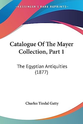Catalogue Of The Mayer Collection, Part 1 The Egyptian Antiquities (1877)
