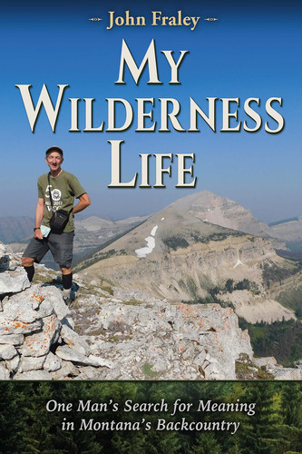 My Wilderness Life One Man's Search for Meaning in Montana's Backcountry