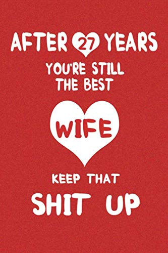 After 27 Years You're Still The Best: 27th Anniversary Gift for Her | Best Thoughtful Marriage Anniversary Notebook Journal For Wife from Husband, twenty seven Years, 27th Year