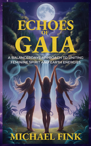 Echoes of Gaia - A BalancerDays Approach to Uniting Feminine Spirit and Earth Energies: Transform Your Life with BalancerDays Sacred Practices Inspired by the Earth