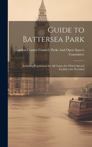 Guide to Battersea Park Including Regulations for All Games for Which Special Facilities Are Provided