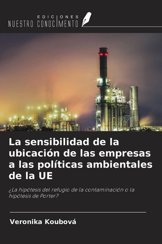 La sensibilidad de la ubicación de las empresas a las políticas ambientales de la UE: ¿La hipótesis del refugio de la contaminación o la hipótesis de Porter?