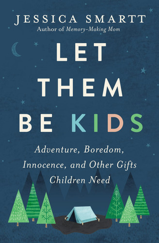 Let Them Be Kids Adventure, Boredom, Innocence, and Other Gifts Children Need
