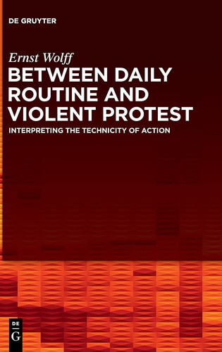 Between Daily Routine and Violent Protest Interpreting the Technicity of Action