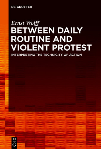Between Daily Routine and Violent Protest Interpreting the Technicity of Action - Ernst Wolff