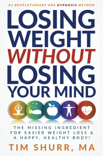 Losing Weight Without Losing Your Mind The Missing Ingredient for Easier Weight Loss & a Happy, Healthy Body!