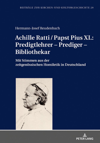 Achille Ratti / Papst Pius XI. : Predigtlehrer - Prediger - Bibliothekar Mit Stimmen Aus der Zeitgenoessischen Homiletik in Deutschland