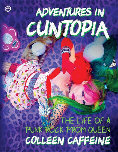 Adventures in Cuntopia The Life of a Punk Rock Prom Queen